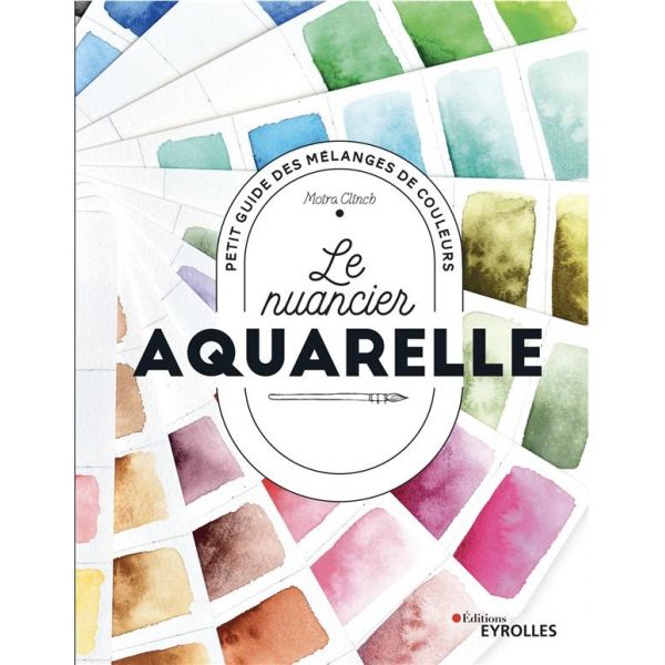 Le nuancier aquarelle - 34 couleurs analysées, plus de 800 mélanges et des effets de composition - Livre Moira Clinch